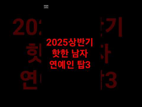2025 상반가 핫한 남자 연예인 탑3