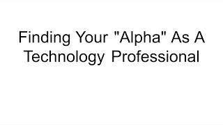 Finding Your 'Alpha' As A Technology Professional