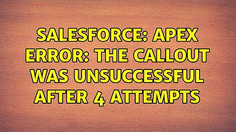 Salesforce: Apex Error: The callout was unsuccessful after 4 attempts