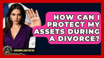 How Can I Protect My Assets During A Divorce? - Consumer Laws For You