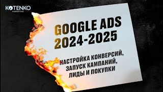 Как настроить Google-рекламу в 2024-25 году? Настройка конверсий, запуск кампаний, лиды и покупки