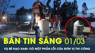 Bản tin sáng 01/03: Vụ bé Hạo Nam rơi cọc bê tông ở Đồng Tháp: Có một phần lỗi của đơn vị thi công