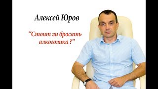 Стоит ли бросать алкоголика ?