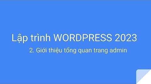 Lập trình wordpress 2023 : 002  - Giới thiệu tổng quan trang admin