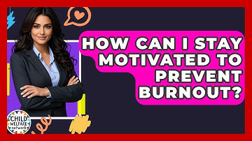 How Can I Stay Motivated To Prevent Burnout? - Child Welfare Network