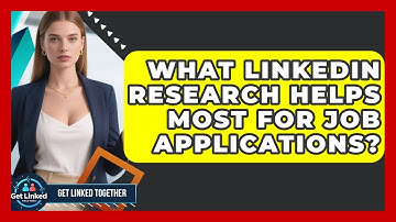 What LinkedIn Research Helps Most For Job Applications? - Get Linked Together