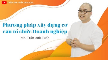 Cách xây dựng cơ cấu tổ chức trong Doanh nghiệp | Cơ cấu tổ chức là gì | Trần Anh Tuấn CEO Việt Nam