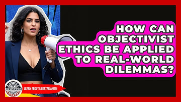 How Can Objectivist Ethics Be Applied To Real-world Dilemmas? - Learn About Libertarianism