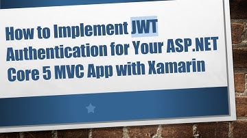 How to Implement JWT Authentication for Your ASP.NET Core 5 MVC App with Xamarin