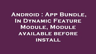 Android : App Bundle, In Dynamic Feature Module, Module available before install