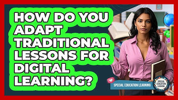 How Do You Adapt Traditional Lessons For Digital Learning? - Special Education Learning