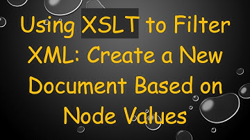 Using XSLT to Filter XML: Create a New Document Based on Node Values