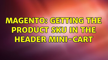 Magento: Getting the product SKU in the header mini-cart (2 Solutions!!)