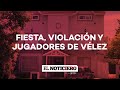 VIOLACIÓN en una FIESTA CLANDESTINA donde participaron JUGADORES DE VÉLEZ - El Noti de la Gente