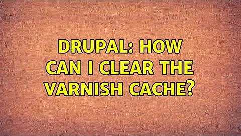Drupal: How can I clear the Varnish cache? (4 Solutions!!)