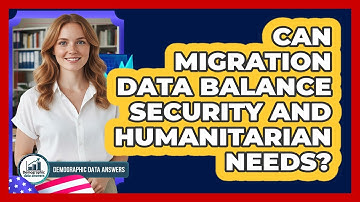 Can Migration Data Balance Security And Humanitarian Needs? - Demographic Data Answers