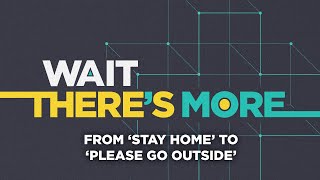 Coronavirus outbreak: From ‘stay home’ to ‘please go outside’  - Wait There's More podcast