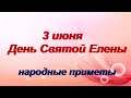 3 июня - День святой Елены.Секрет для женщин. Народные приметы