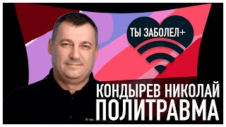 ТЫ ЗАБОЛЕЛ #6 Кондырев Николай: Политравма