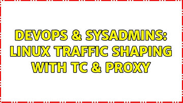 DevOps & SysAdmins: Linux Traffic Shaping With TC & Proxy (2 Solutions!!)