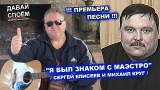 СЕРГЕЙ ЕЛИСЕЕВ И МИХАИЛ КРУГ - Я БЫЛ ЗНАКОМ С МАЭСТРО / ПРЕМЬЕРА ПЕСНИ 2022