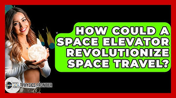 How Could A Space Elevator Revolutionize Space Travel? - Physics Frontier