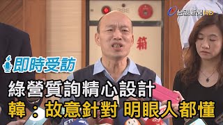 綠營質詢精心設計 韓國瑜故意針對 明眼人都懂【即時受訪】