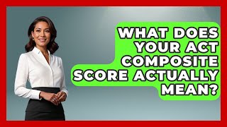 What Does Your ACT Composite Score Actually Mean? - Junior Year Jumpstart