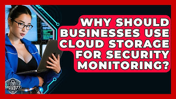 Why Should Businesses Use Cloud Storage For Security Monitoring? - SecurityFirstCorp.com