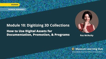 Module 10, Technical Workshop 1: Digitizing 3D Collections for Museums