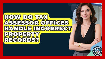 How Do Tax Assessor Offices Handle Incorrect Property Records? | Property Taxes Uncovered News