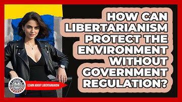 How Can Libertarianism Protect The Environment Without Government Regulation?