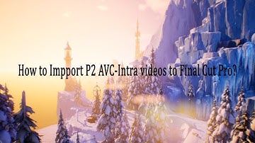 How to Impport P2 AVC Intra videos to Final Cut Pro?