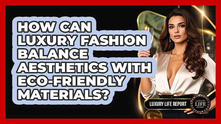 How Can Luxury Fashion Balance Aesthetics With Eco-friendly Materials? - Luxury Life Report