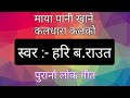 Maya pani khane kaldhara kalko_माया पानी खाने कलधारा कलको ( पुरानो लोक गीत )_स्वर; हरि बहादुर राउत