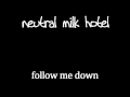 Neutral Milk Hotel - Follow Me Down