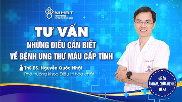 TƯ VẤN: NHỮNG ĐIỀU CẦN BIẾT VỀ BỆNH UNG THƯ MÁU CẤP TÍNH