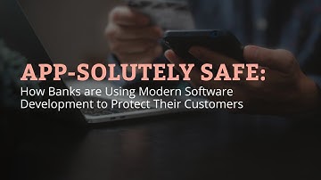 App-Solutely Safe: How Banks are Using Modern Software Development to Protect Their Customers