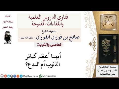 أيهما أعظم كبائر الذنوب أم البدع؟ لمعالي الشيخ صالح الفوزان
