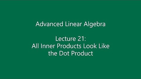 Advanced Linear Algebra - Lecture 21: All Inner Products Look Like the Dot Product