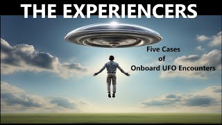THE EXPERIENCERS: Five Cases of Onboard UFO Encounters