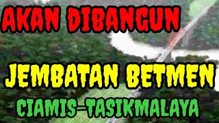 JEMBATAN BETMEN ll PENGHUBUNG TASIK CIAMIS AKAN MENJADI SOLUSI KETIKA CIRAHONG DITUTUP