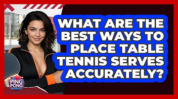 What Are The Best Ways To Place Table Tennis Serves Accurately? - Ping Pong Prodigy