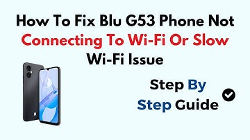 How To Fix Blu G53 Phone Not Connecting To Wi-Fi Or Slow Wi-Fi Issue