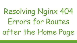 Resolving Nginx 404 Errors for Routes after the Home Page