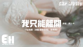 Video thumbnail of "顏人中 - 我只能離開（電視劇《初戀那件小事》推廣曲）『忘不掉的 是先離開的，我是沒有資格輓留你的雙手。』【動態歌詞/Vietsub/Pinyin Lyrics】"