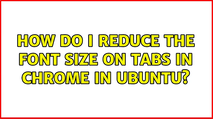 Ubuntu: How do I reduce the font size on tabs in Chrome in Ubuntu? (4 Solutions!!)