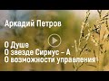 Аркадий Петров о Душе, о звезде Сириусе-А и возможности управления