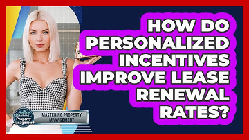 How Do Personalized Incentives Improve Lease Renewal Rates? - Mastering Property Management