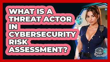 What Is A Threat Actor In Cybersecurity Risk Assessment? - SecurityFirstCorp.com